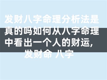 发财八字命理分析法是真的吗如何从八字命理中看出一个人的财运,发财命 八字