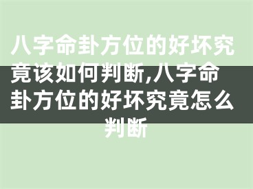 八字命卦方位的好坏究竟该如何判断,八字命卦方位的好坏究竟怎么判断
