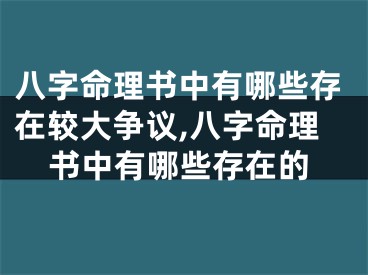 八字命理书中有哪些存在较大争议,八字命理书中有哪些存在的