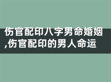 伤官配印八字男命婚姻,伤官配印的男人命运