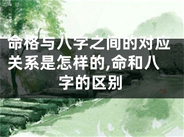 命格与八字之间的对应关系是怎样的,命和八字的区别