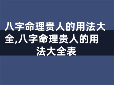 八字命理贵人的用法大全,八字命理贵人的用法大全表