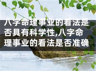 八字命理事业的看法是否具有科学性,八字命理事业的看法是否准确