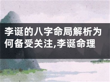 李诞的八字命局解析为何备受关注,李诞命理
