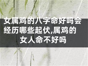 女属鸡的八字命好吗会经历哪些起伏,属鸡的女人命不好吗
