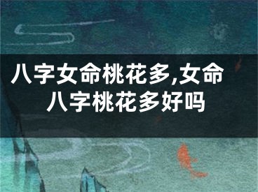 八字女命桃花多,女命八字桃花多好吗