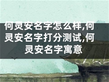 何灵安名字怎么样,何灵安名字打分测试,何灵安名字寓意