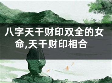 八字天干财印双全的女命,天干财印相合