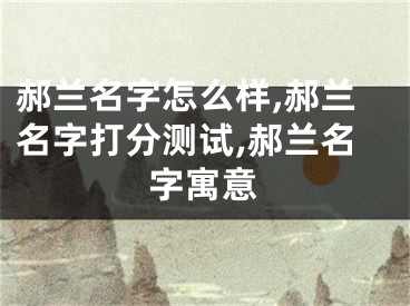 郝兰名字怎么样,郝兰名字打分测试,郝兰名字寓意