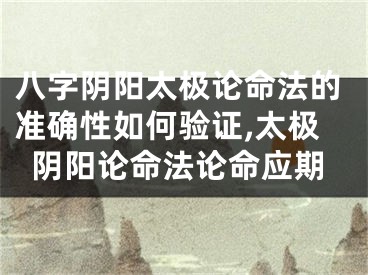 八字阴阳太极论命法的准确性如何验证,太极阴阳论命法论命应期
