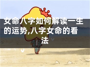 女命八字如何解读一生的运势,八字女命的看法