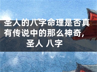 圣人的八字命理是否真有传说中的那么神奇,圣人 八字