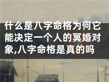 什么是八字命格为何它能决定一个人的冥婚对象,八字命格是真的吗