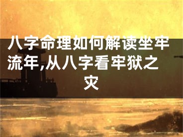 八字命理如何解读坐牢流年,从八字看牢狱之灾