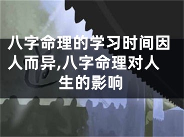 八字命理的学习时间因人而异,八字命理对人生的影响