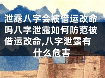 泄露八字会被借运改命吗八字泄露如何防范被借运改命,八字泄露有什么危害