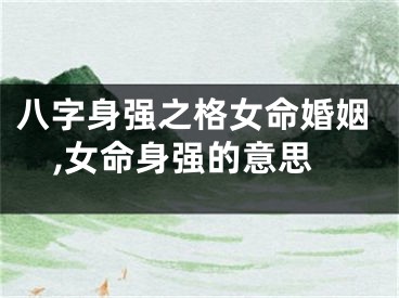 八字身强之格女命婚姻,女命身强的意思