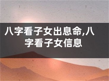 八字看子女出息命,八字看子女信息