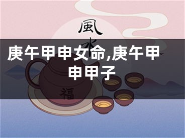 庚午甲申女命,庚午甲申甲子