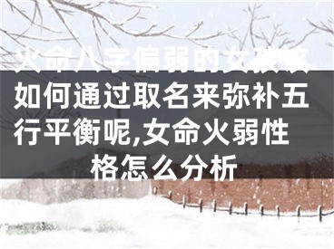 火命八字偏弱的女孩该如何通过取名来弥补五行平衡呢,女命火弱性格怎么分析