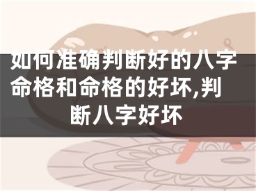 如何准确判断好的八字命格和命格的好坏,判断八字好坏