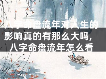 八字命盘流年对人生的影响真的有那么大吗,八字命盘流年怎么看