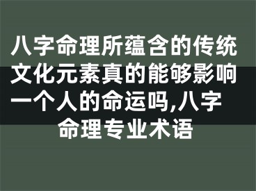 八字命理所蕴含的传统文化元素真的能够影响一个人的命运吗,八字命理专业术语