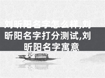 刘昕阳名字怎么样,刘昕阳名字打分测试,刘昕阳名字寓意