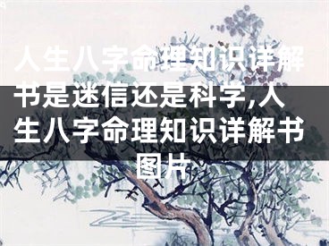 人生八字命理知识详解书是迷信还是科学,人生八字命理知识详解书图片