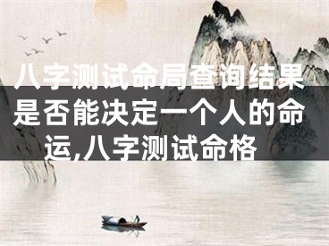 八字测试命局查询结果是否能决定一个人的命运,八字测试命格
