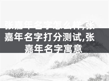 张嘉年名字怎么样,张嘉年名字打分测试,张嘉年名字寓意