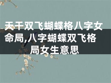 天干双飞蝴蝶格八字女命局,八字蝴蝶双飞格局女生意思