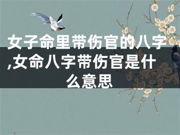 女子命里带伤官的八字,女命八字带伤官是什么意思