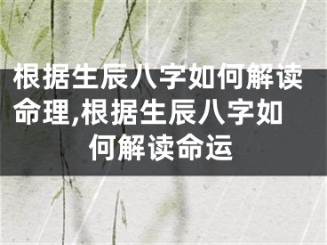 根据生辰八字如何解读命理,根据生辰八字如何解读命运