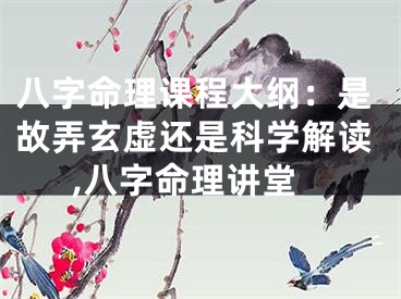 八字命理课程大纲：是故弄玄虚还是科学解读,八字命理讲堂