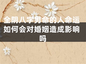 全阴八字男命的人命运如何会对婚姻造成影响吗