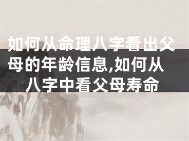 如何从命理八字看出父母的年龄信息,如何从八字中看父母寿命