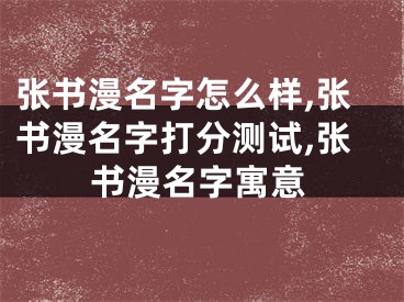 张书漫名字怎么样,张书漫名字打分测试,张书漫名字寓意