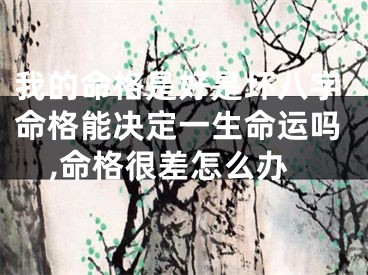 我的命格是好是坏八字命格能决定一生命运吗,命格很差怎么办