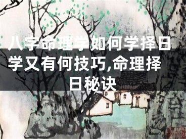八字命理学如何学择日学又有何技巧,命理择日秘诀