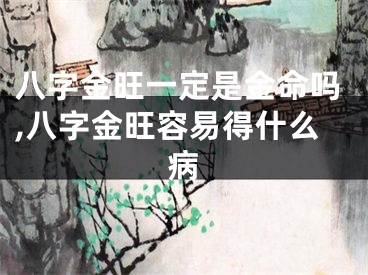 八字金旺一定是金命吗,八字金旺容易得什么病
