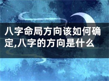 八字命局方向该如何确定,八字的方向是什么