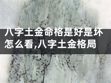 八字土金命格是好是坏怎么看,八字土金格局