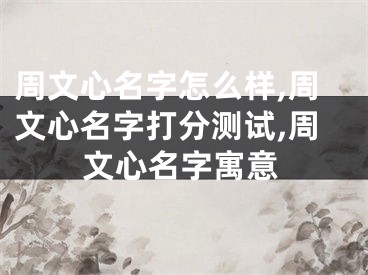 周文心名字怎么样,周文心名字打分测试,周文心名字寓意