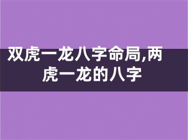 双虎一龙八字命局,两虎一龙的八字