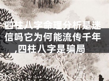 四柱八字命理分析是迷信吗它为何能流传千年,四柱八字是骗局