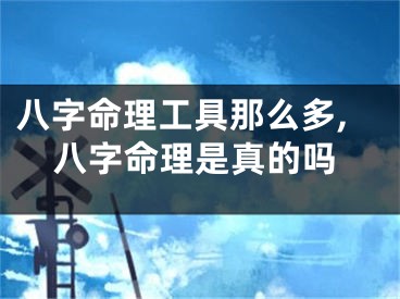 八字命理工具那么多,八字命理是真的吗
