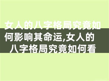 女人的八字格局究竟如何影响其命运,女人的八字格局究竟如何看