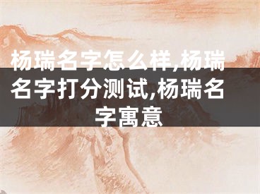 杨瑞名字怎么样,杨瑞名字打分测试,杨瑞名字寓意