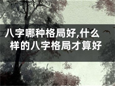 八字哪种格局好,什么样的八字格局才算好